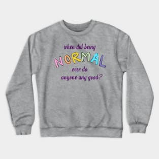 When Did Being Normal Ever Do Anyone Any Good? Crewneck Sweatshirt